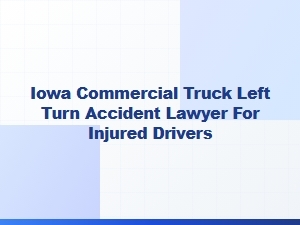 Iowa Truck Left Turn Accident Lawyer for Injured Drivers
