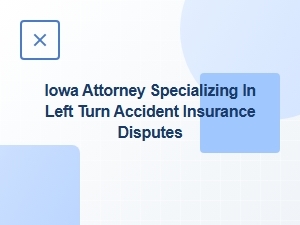 Iowa Attorney for Left-Turn Accident Insurance Disputes
