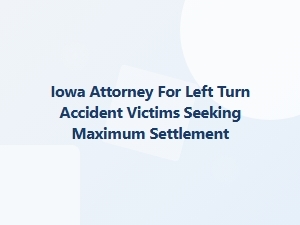 Iowa Attorney for Left Turn Accident Victims